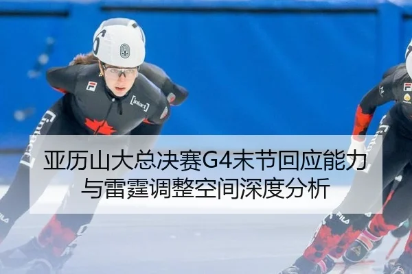 亚历山大总决赛G4末节回应能力与雷霆调整空间深度分析